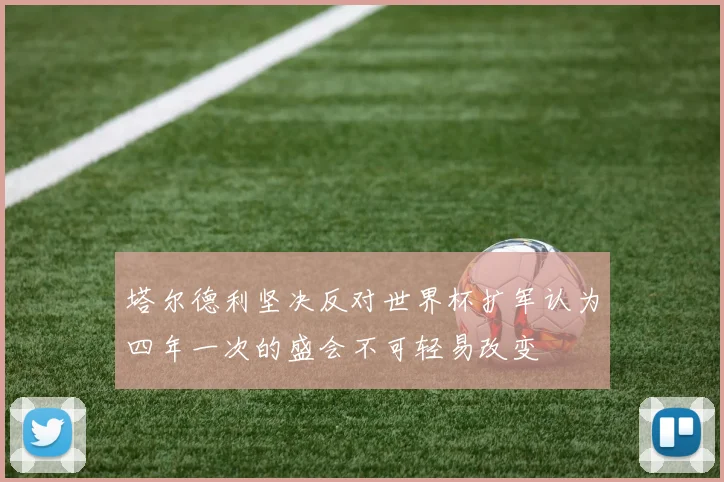 塔尔德利坚决反对世界杯扩军认为四年一次的盛会不可轻易改变