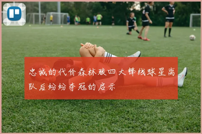 忠诚的代价森林狼四大锋线球星离队后纷纷夺冠的启示