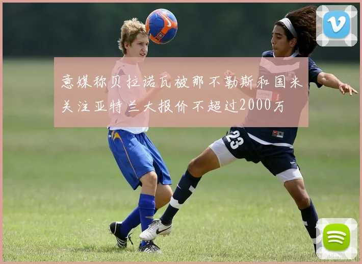 意媒称贝拉诺瓦被那不勒斯和国米关注亚特兰大报价不超过2000万